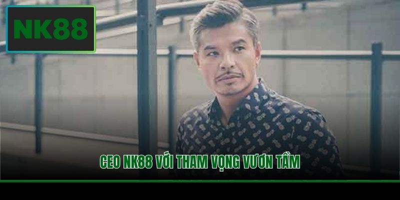 CEO NK88 với tham vọng vươn tầm