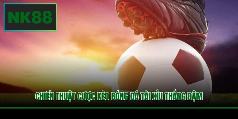 Chiến thuật cược kèo bóng đá tài xỉu thắng đậm