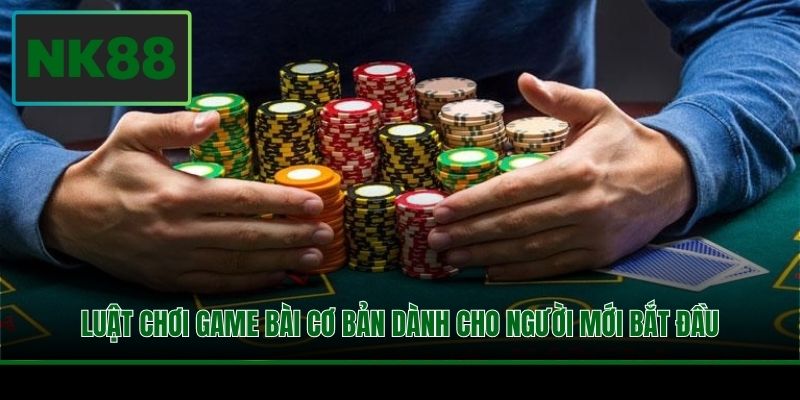 Luật chơi game bài cơ bản dành cho người mới bắt đầu