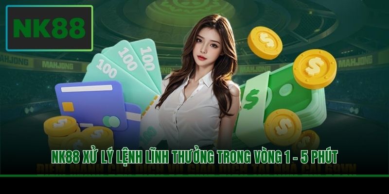 NK88 xử lý lệnh lĩnh thưởng trong vòng 1 - 5 phút